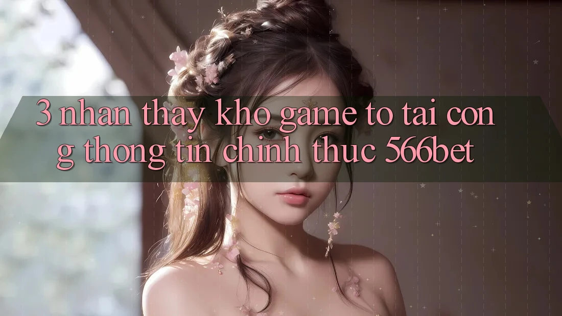 3. Nhận thấy Kho Game To Tại Cổng thông tin Chính Thức 566bet