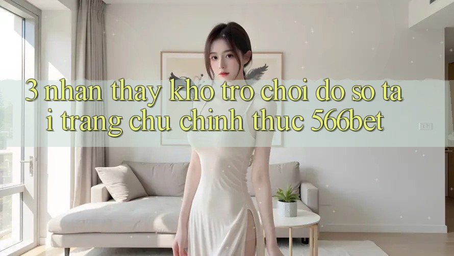 3. Nhận thấy Kho Trò chơi Đồ sộ Tại Trang chủ Chính Thức 566bet 3. Nhận thấy Kho Trò chơi Đồ sộ Tại Trang chủ Chính Thức 566bet