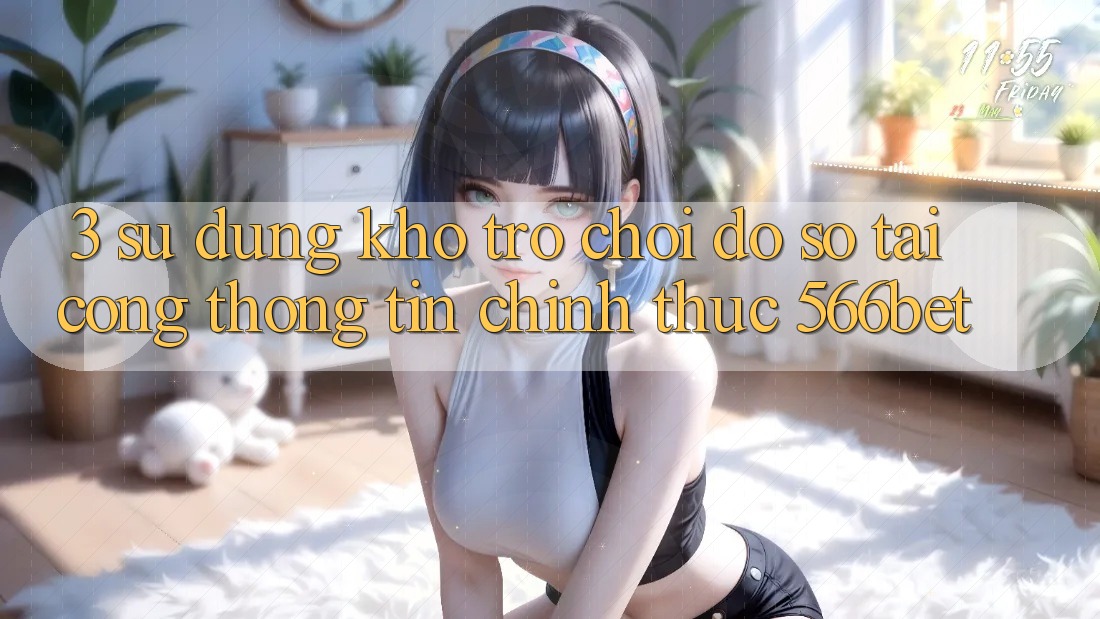 3. Sử dụng Kho Trò chơi Đồ Sộ Tại Cổng thông tin Chính Thức 566bet