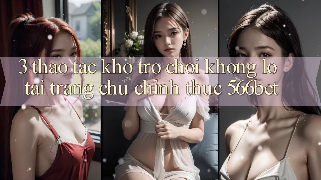 3. Thao tác Kho Trò chơi Khổng lồ Tại Trang chủ Chính Thức 566bet