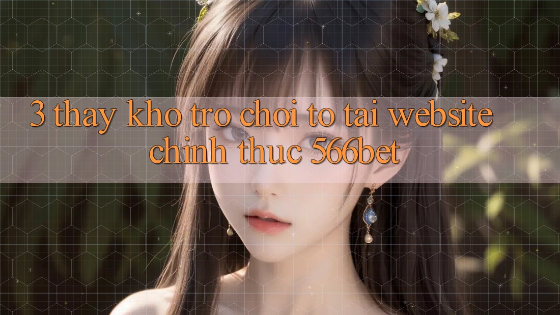 3. Thấy Kho Trò chơi To Tại Website Chính Thức 566bet 3. Thấy Kho Trò chơi To Tại Website Chính Thức 566bet