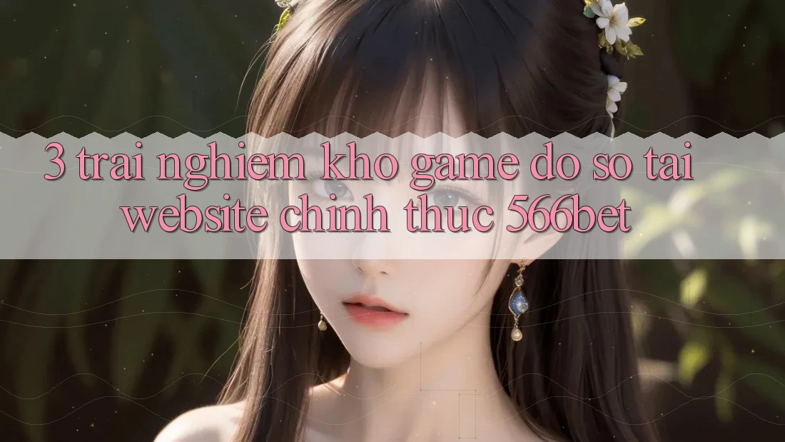 3. Trải nghiệm Kho Game Đồ Sộ Tại Website Chính Thức 566bet