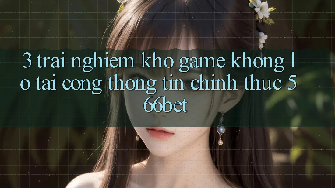 3. Trải nghiệm Kho Game Khổng lồ Tại Cổng thông tin Chính Thức 566bet 3. Trải nghiệm Kho Game Khổng lồ Tại Cổng thông tin Chính Thức 566bet