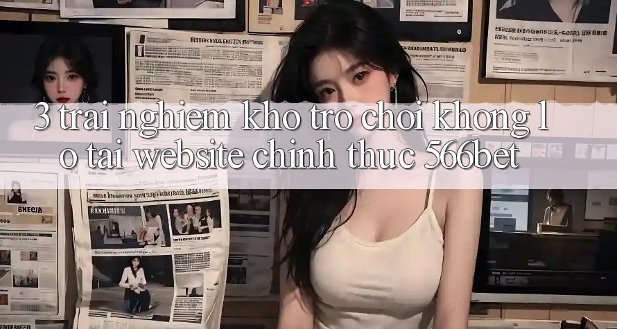 3. Trải nghiệm Kho Trò chơi Khổng lồ Tại Website Chính Thức 566bet