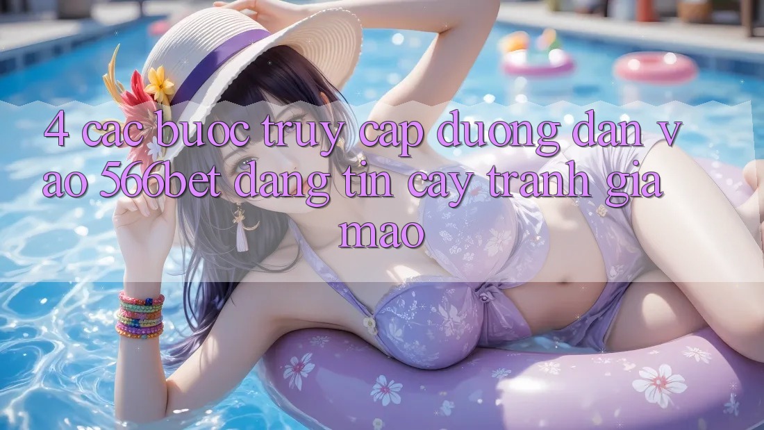 4. Các bước Truy Cập Đường dẫn Vào 566bet Đáng tin cậy – Tránh Giả Mạo