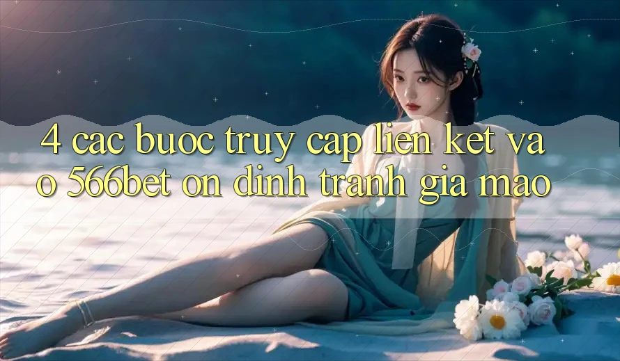 4. Các bước Truy Cập Liên kết Vào 566bet Ổn định – Tránh Giả Mạo 4. Các bước Truy Cập Liên kết Vào 566bet Ổn định – Tránh Giả Mạo