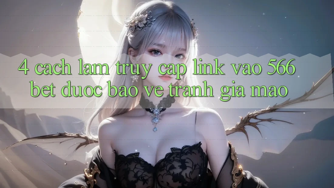 4. Cách làm Truy Cập Link Vào 566bet Được bảo vệ – Tránh Giả Mạo 4. Cách làm Truy Cập Link Vào 566bet Được bảo vệ – Tránh Giả Mạo
