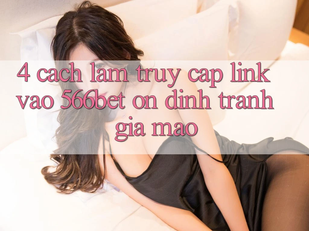4. Cách làm Truy Cập Link Vào 566bet Ổn định – Tránh Giả Mạo 4. Cách làm Truy Cập Link Vào 566bet Ổn định – Tránh Giả Mạo