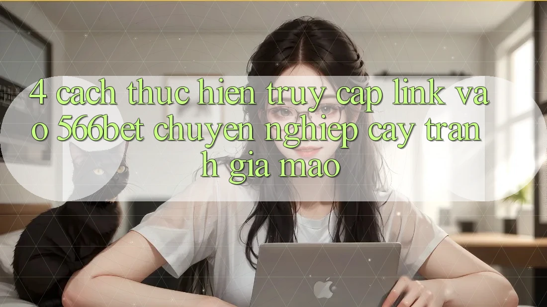 4. Cách thực hiện Truy Cập Link Vào 566bet Chuyên nghiệp cậy – Tránh Giả Mạo 4. Cách thực hiện Truy Cập Link Vào 566bet Chuyên nghiệp cậy – Tránh Giả Mạo