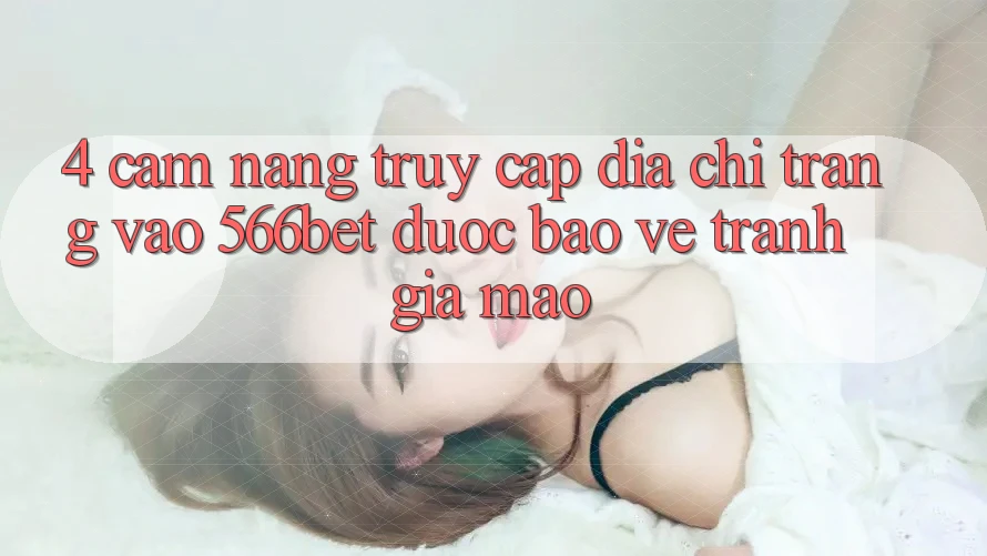 4. Cẩm nang Truy Cập Địa chỉ trang Vào 566bet Được bảo vệ – Tránh Giả Mạo 4. Cẩm nang Truy Cập Địa chỉ trang Vào 566bet Được bảo vệ – Tránh Giả Mạo