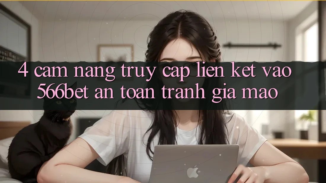 4. Cẩm nang Truy Cập Liên kết Vào 566bet An Toàn – Tránh Giả Mạo 4. Cẩm nang Truy Cập Liên kết Vào 566bet An Toàn – Tránh Giả Mạo