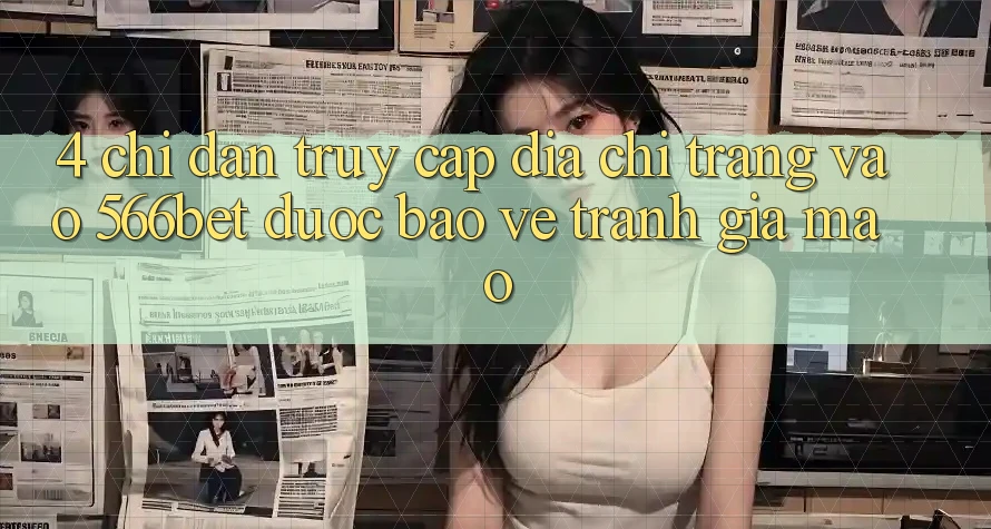4. Chỉ dẫn Truy Cập Địa chỉ trang Vào 566bet Được bảo vệ – Tránh Giả Mạo 4. Chỉ dẫn Truy Cập Địa chỉ trang Vào 566bet Được bảo vệ – Tránh Giả Mạo