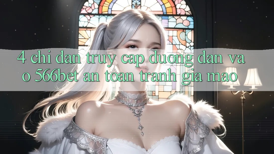 4. Chỉ dẫn Truy Cập Đường dẫn Vào 566bet An Toàn – Tránh Giả Mạo