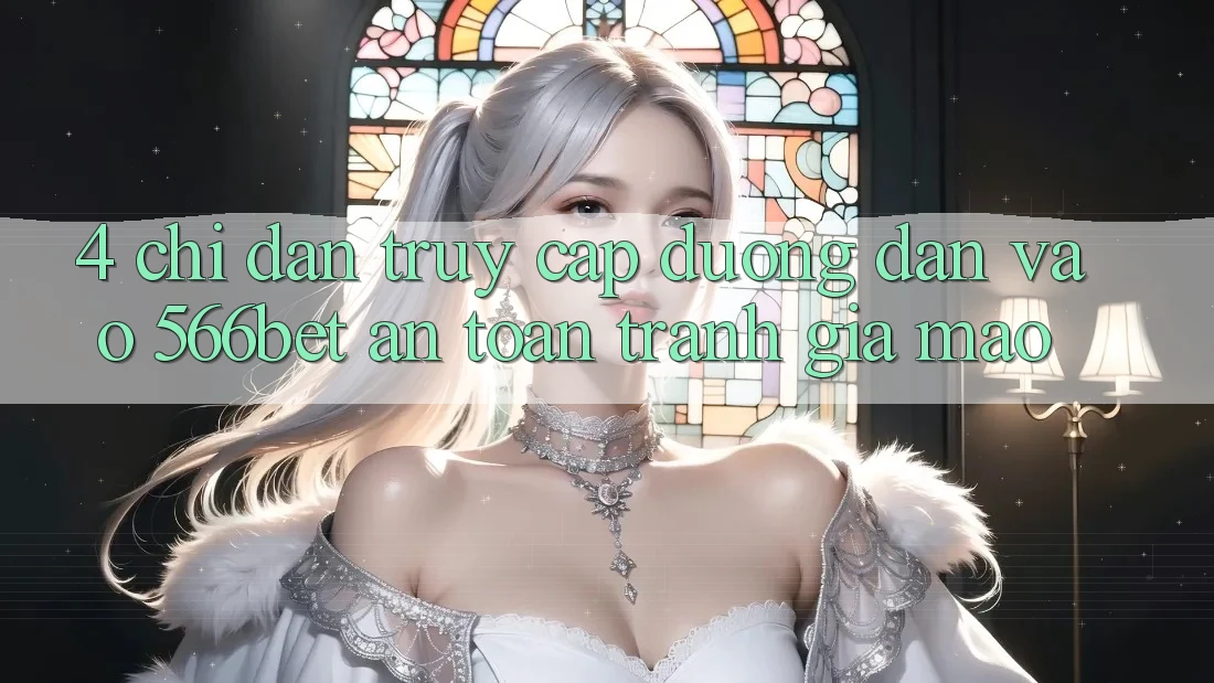 4. Chỉ dẫn Truy Cập Đường dẫn Vào 566bet An Toàn – Tránh Giả Mạo 4. Chỉ dẫn Truy Cập Đường dẫn Vào 566bet An Toàn – Tránh Giả Mạo
