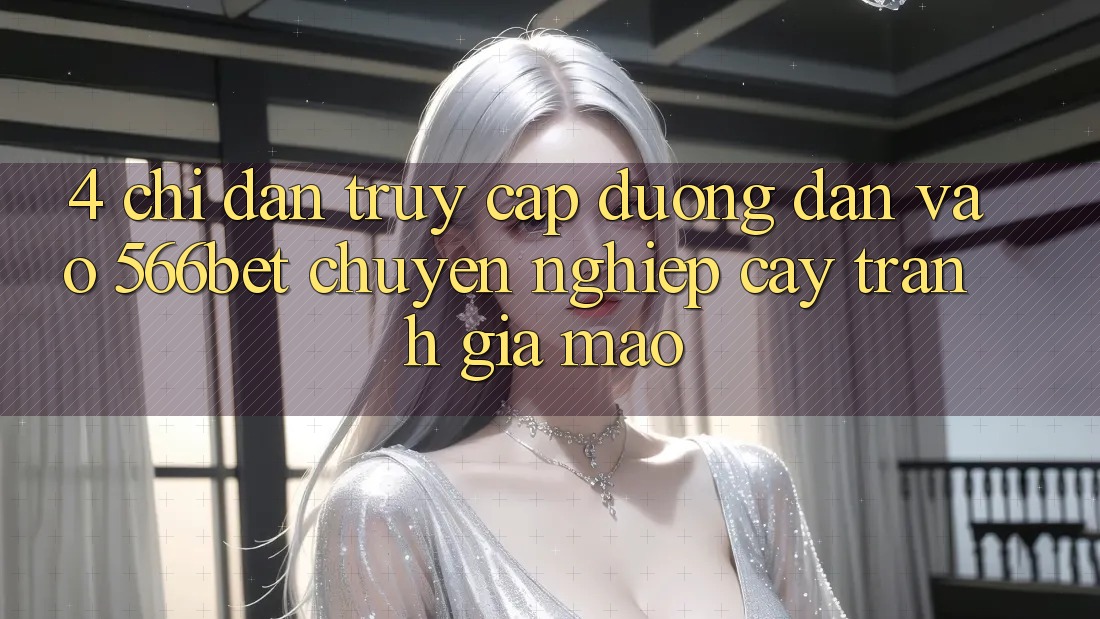 4. Chỉ dẫn Truy Cập Đường dẫn Vào 566bet Chuyên nghiệp cậy – Tránh Giả Mạo 4. Chỉ dẫn Truy Cập Đường dẫn Vào 566bet Chuyên nghiệp cậy – Tránh Giả Mạo