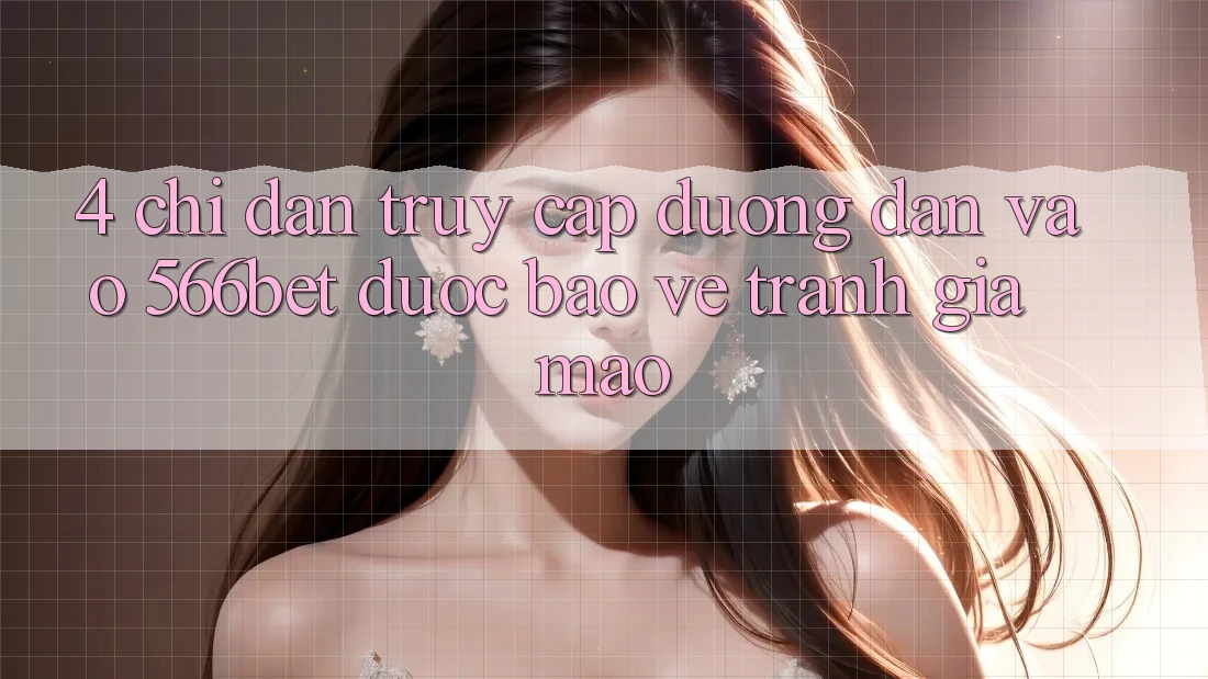 4. Chỉ dẫn Truy Cập Đường dẫn Vào 566bet Được bảo vệ – Tránh Giả Mạo 4. Chỉ dẫn Truy Cập Đường dẫn Vào 566bet Được bảo vệ – Tránh Giả Mạo