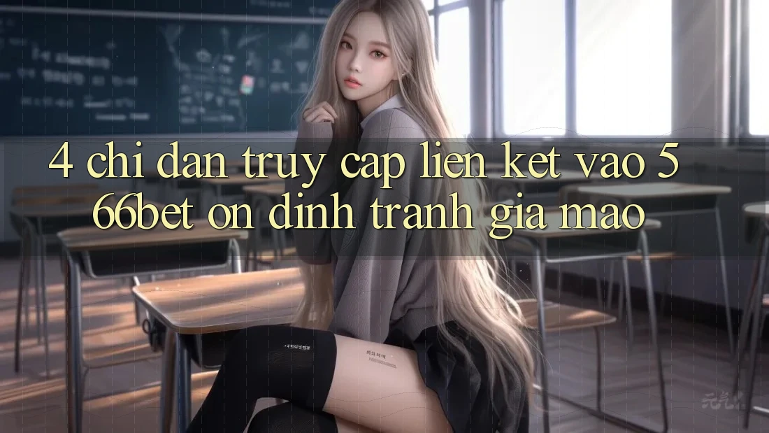 4. Chỉ dẫn Truy Cập Liên kết Vào 566bet Ổn định – Tránh Giả Mạo 4. Chỉ dẫn Truy Cập Liên kết Vào 566bet Ổn định – Tránh Giả Mạo