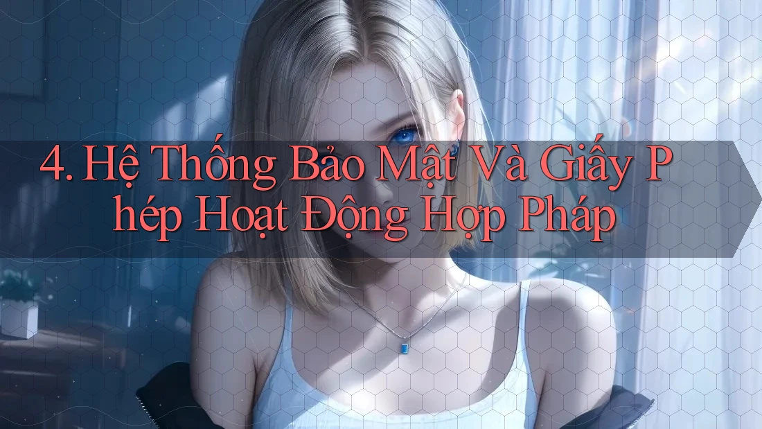4. Hệ Thống Bảo Mật Và Giấy Phép Hoạt Động Hợp Pháp 4. Hệ Thống Bảo Mật Và Giấy Phép Hoạt Động Hợp Pháp