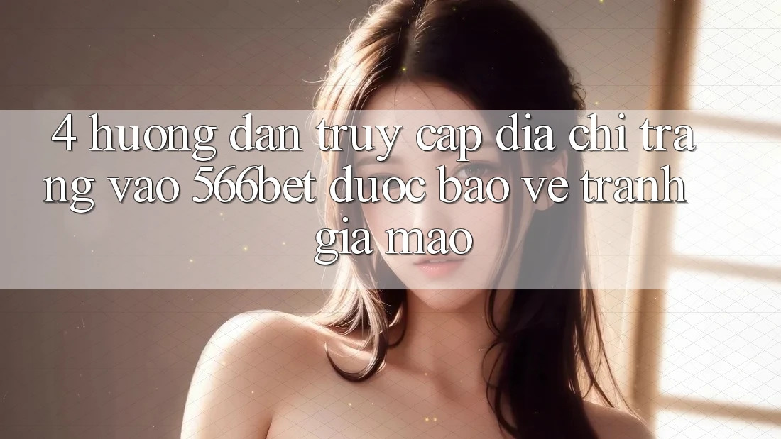 4. Hướng Dẫn Truy Cập Địa chỉ trang Vào 566bet Được bảo vệ – Tránh Giả Mạo 4. Hướng Dẫn Truy Cập Địa chỉ trang Vào 566bet Được bảo vệ – Tránh Giả Mạo