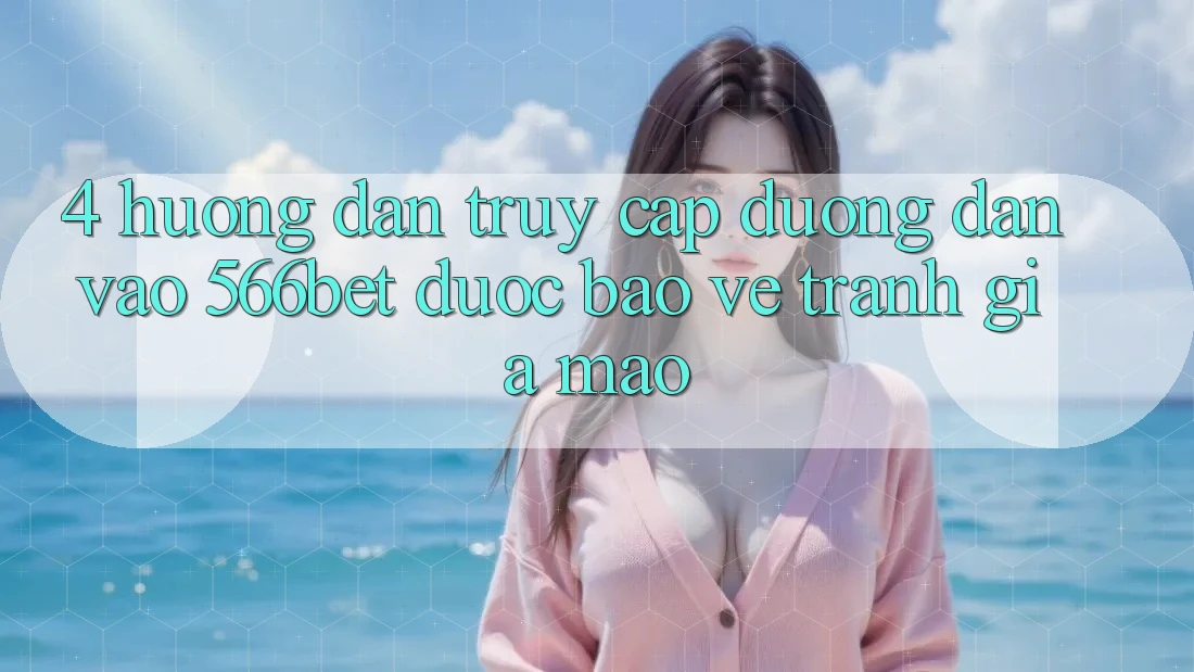 4. Hướng Dẫn Truy Cập Đường dẫn Vào 566bet Được bảo vệ – Tránh Giả Mạo 4. Hướng Dẫn Truy Cập Đường dẫn Vào 566bet Được bảo vệ – Tránh Giả Mạo