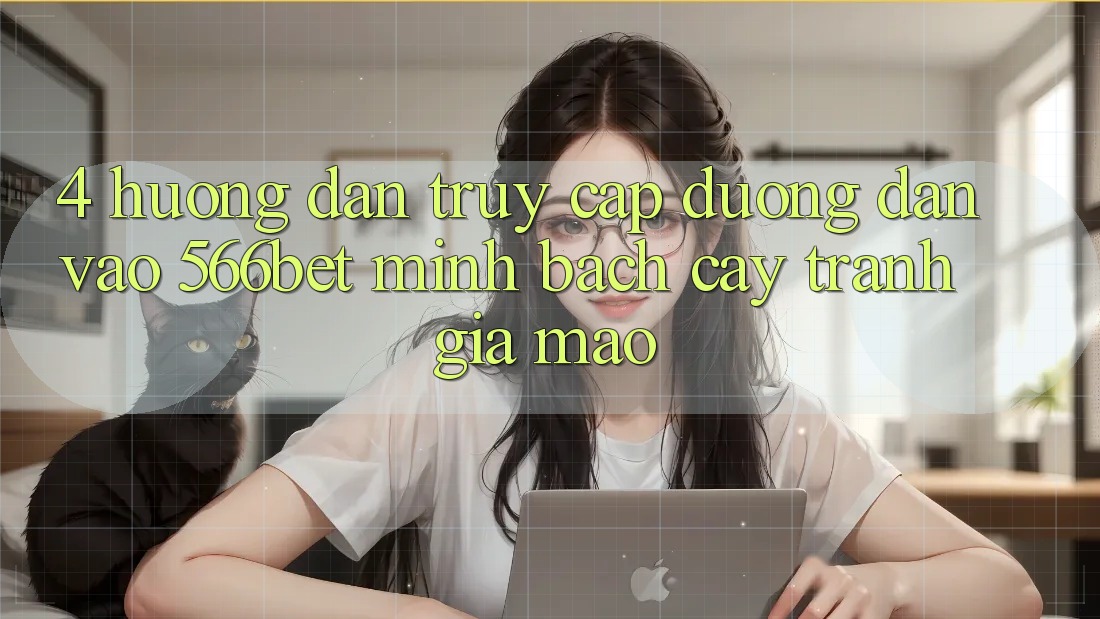 4. Hướng Dẫn Truy Cập Đường dẫn Vào 566bet Minh bạch cậy – Tránh Giả Mạo