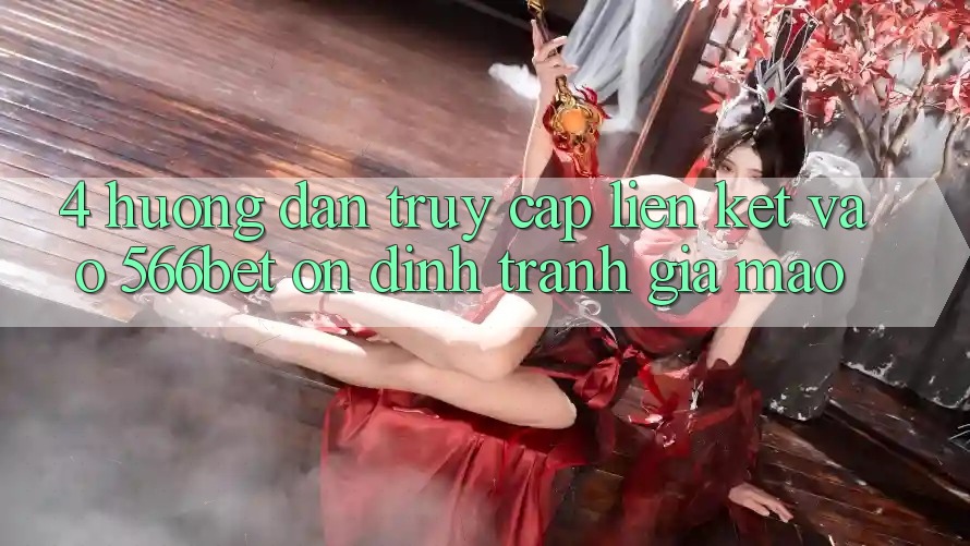 4. Hướng Dẫn Truy Cập Liên kết Vào 566bet Ổn định – Tránh Giả Mạo 4. Hướng Dẫn Truy Cập Liên kết Vào 566bet Ổn định – Tránh Giả Mạo