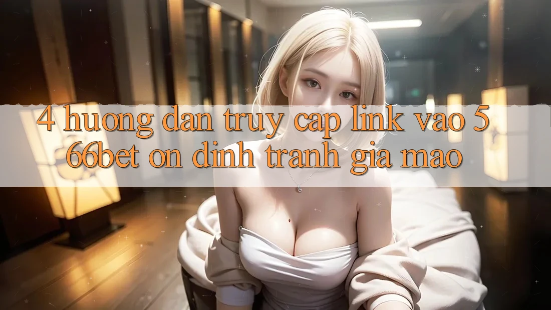 4. Hướng Dẫn Truy Cập Link Vào 566bet Ổn định – Tránh Giả Mạo