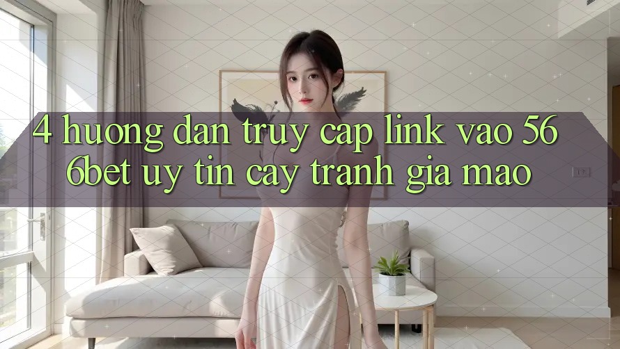 4. Hướng Dẫn Truy Cập Link Vào 566bet Uy tín cậy – Tránh Giả Mạo 4. Hướng Dẫn Truy Cập Link Vào 566bet Uy tín cậy – Tránh Giả Mạo