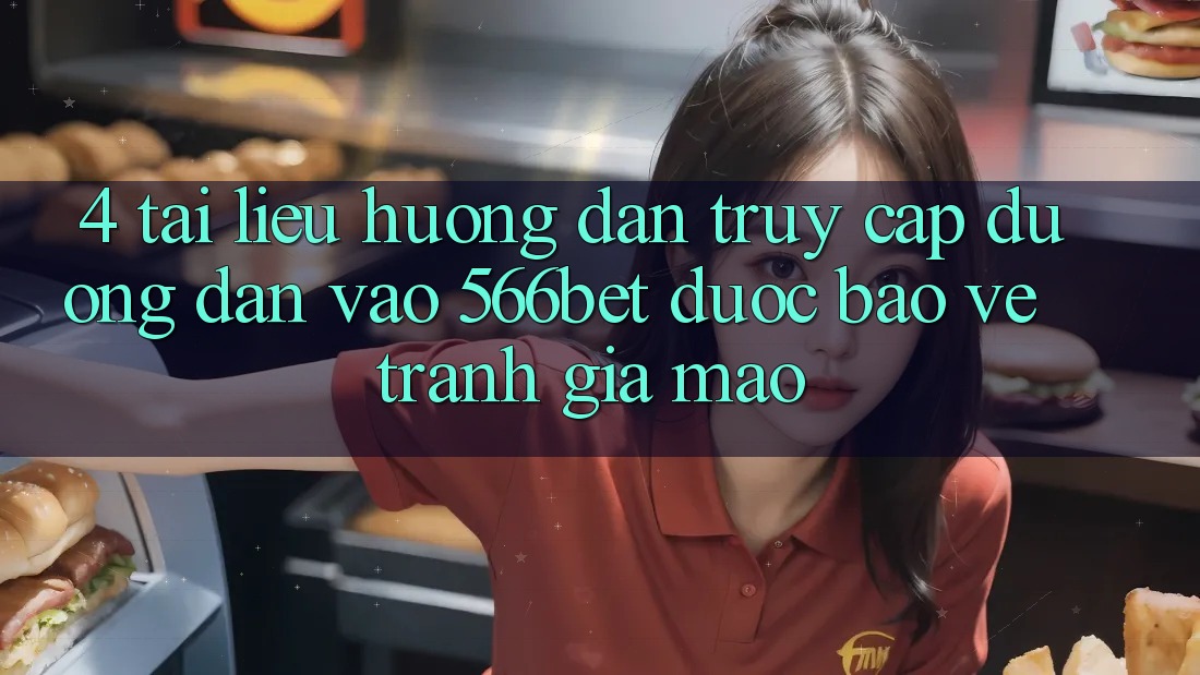 4. Tài liệu hướng dẫn Truy Cập Đường dẫn Vào 566bet Được bảo vệ – Tránh Giả Mạo 4. Tài liệu hướng dẫn Truy Cập Đường dẫn Vào 566bet Được bảo vệ – Tránh Giả Mạo