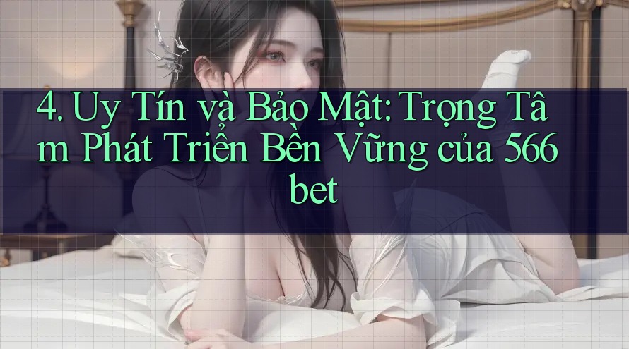 4. Uy Tín và Bảo Mật: Trọng Tâm Phát Triển Bền Vững của 566bet