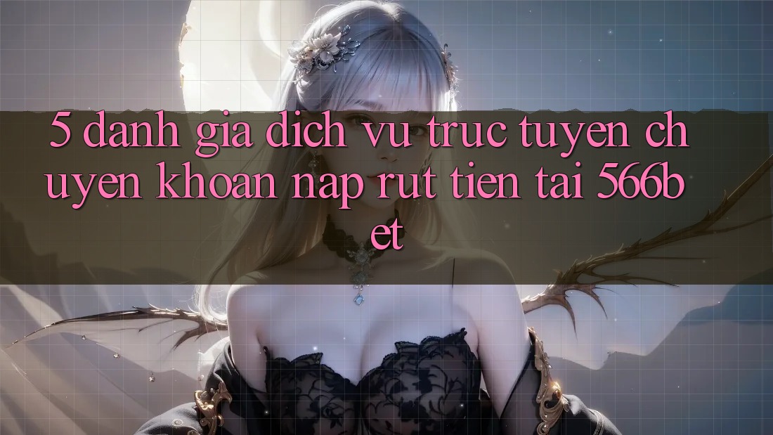 5. Đánh Giá Dịch vụ trực tuyến Chuyển khoản Nạp – Rút Tiền Tại 566bet 5. Đánh Giá Dịch vụ trực tuyến Chuyển khoản Nạp – Rút Tiền Tại 566bet