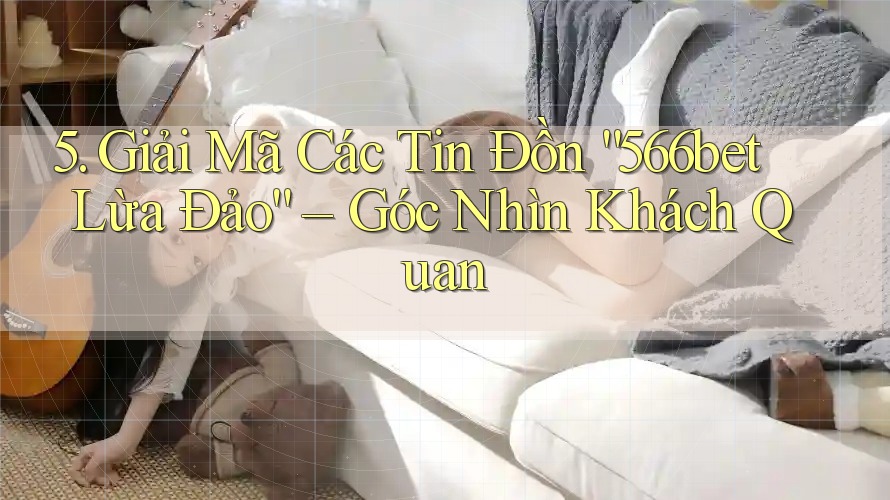 5. Giải Mã Các Tin Đồn “566bet Lừa Đảo” – Góc Nhìn Khách Quan 5. Giải Mã Các Tin Đồn “566bet Lừa Đảo” – Góc Nhìn Khách Quan