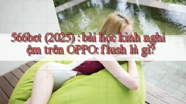 566bet (2025) bài học kinh nghiệm trên OPPO flush là gì
