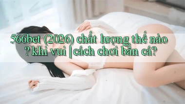 566bet (2026) chất lượng thế nào khi vui cách chơi bắn cá