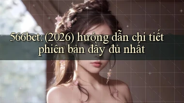 566bet (2026) hướng dẫn chi tiết phiên bản đầy đủ nhất