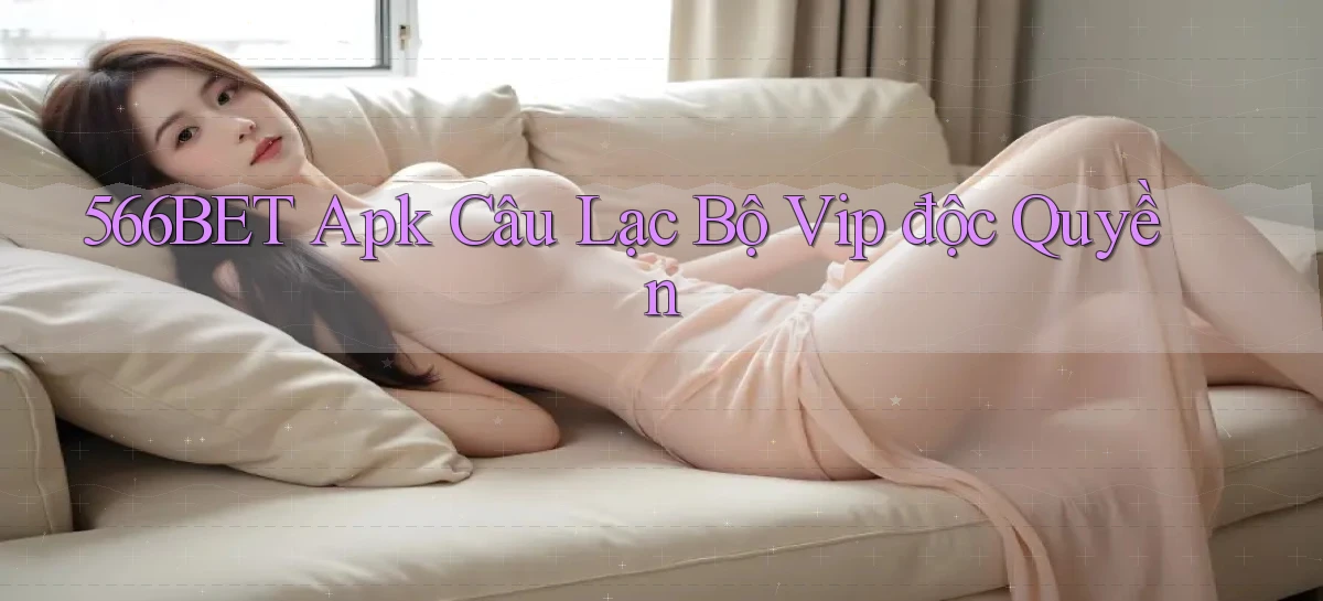 566bet  apk câu lạc bộ vip độc quyền