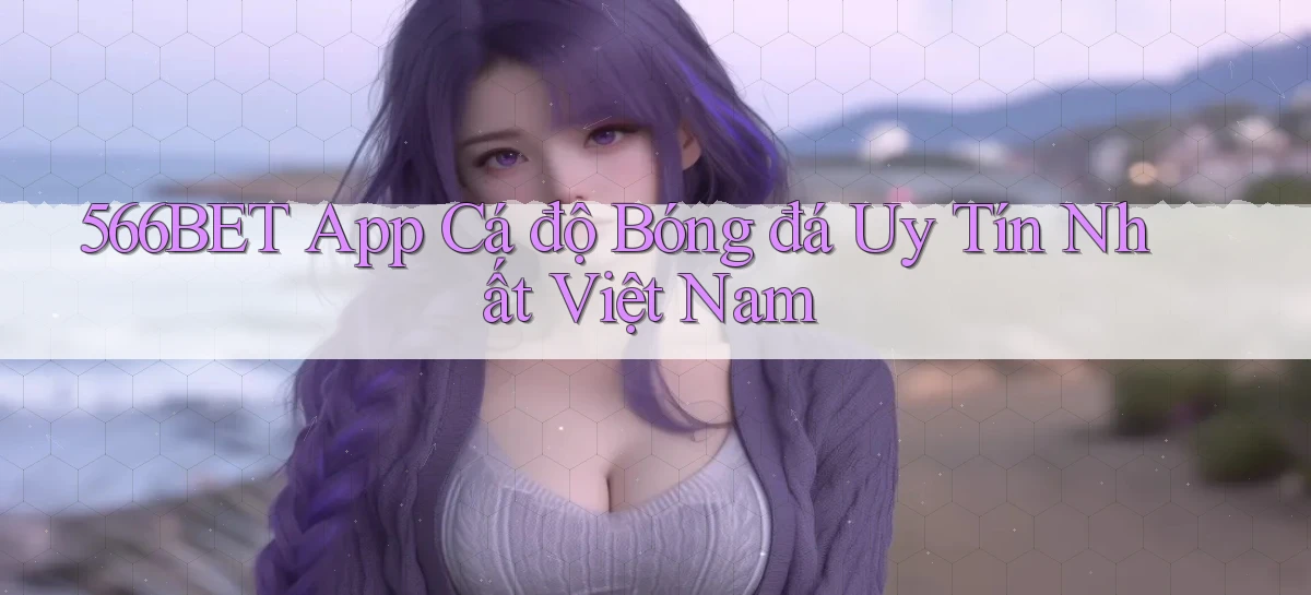 566bet app cá độ bóng đá uy tín nhất việt nam