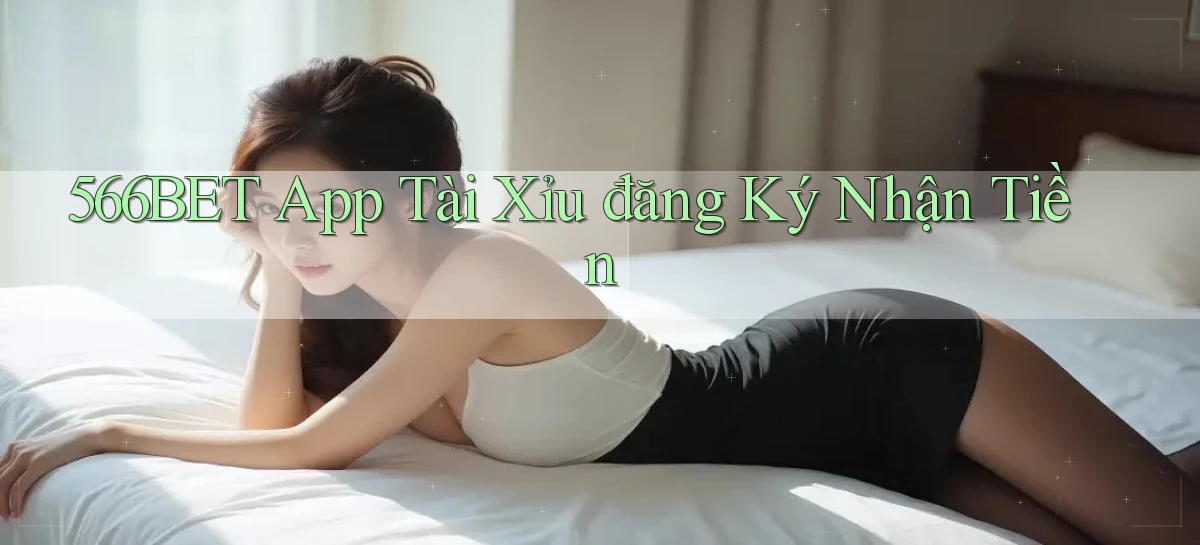 566bet app tài xỉu đăng ký nhận tiền