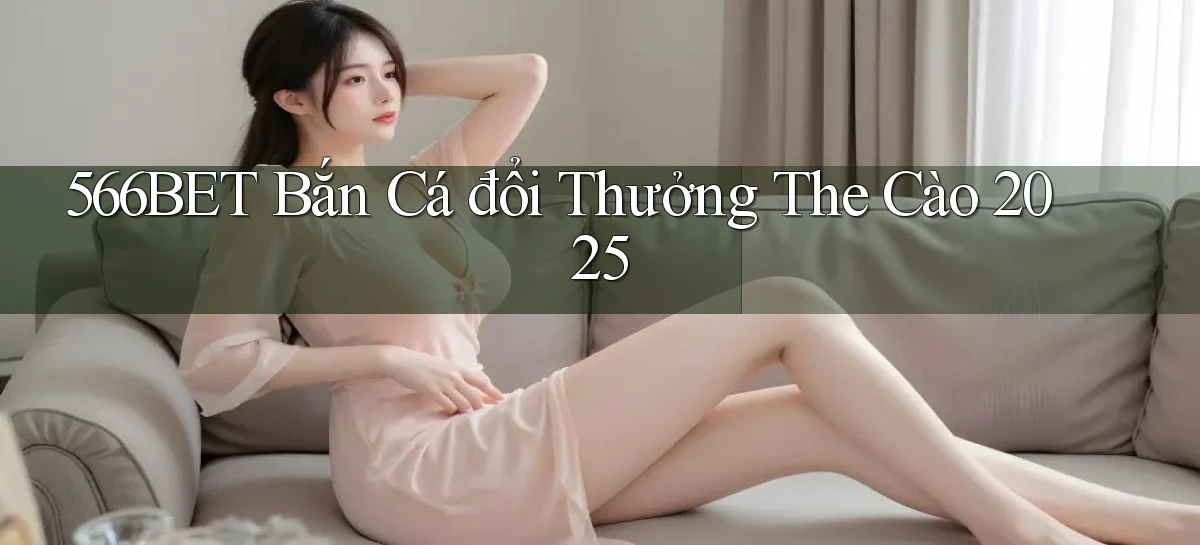 566bet  bắn cá đổi thưởng the cào 2025