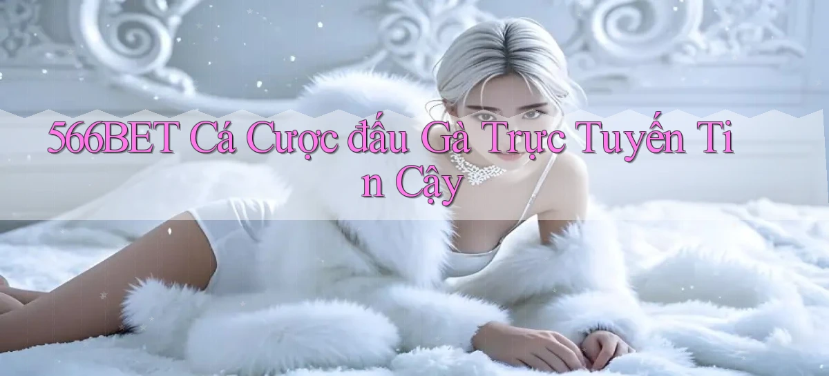 566bet  cá cược đấu gà trực tuyến tin cậy