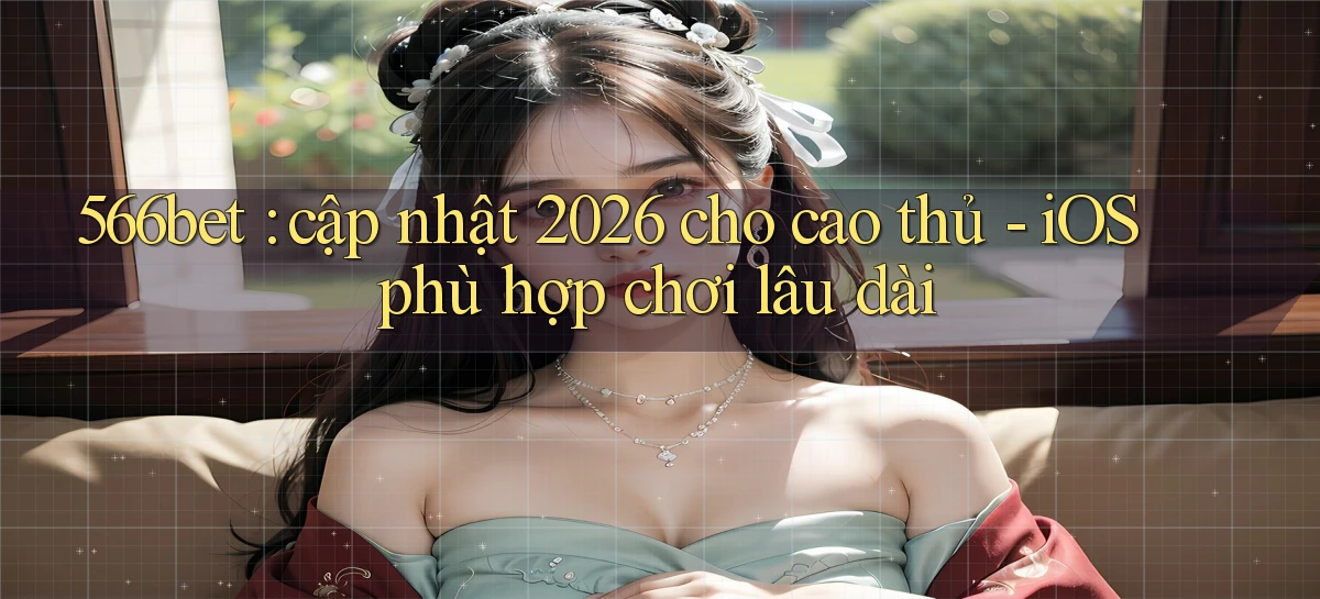 566bet cập nhật 2026 cho cao thủ   iOS phù hợp chơi lâu dài