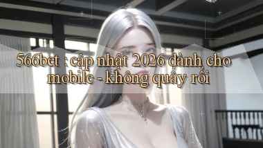 566bet cập nhật 2026 dành cho mobile   không quấy rối