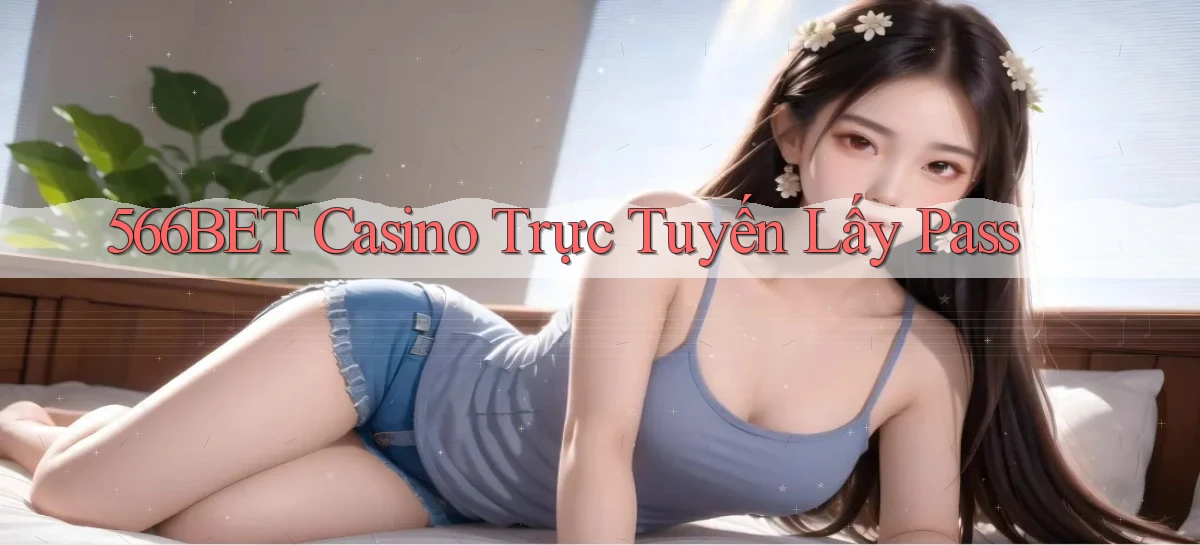 566bet casino trực tuyến lấy pass
