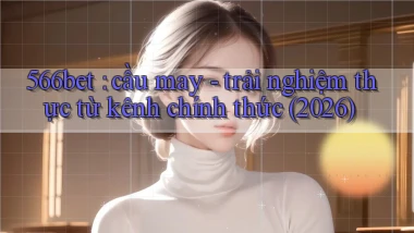 566bet cầu may   trải nghiệm thực từ kênh chính thức (2026)