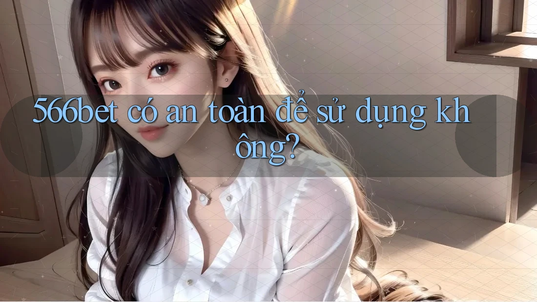 566bet có an toàn để sử dụng không? 566bet có an toàn để sử dụng không?