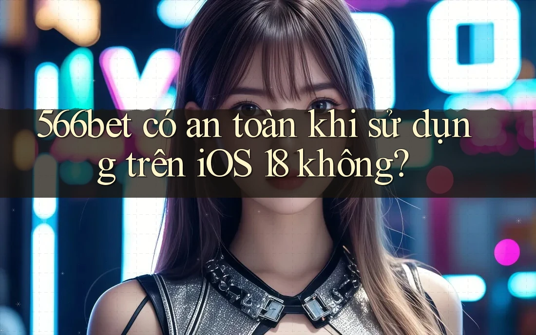 566bet có an toàn khi sử dụng trên iOS 18 không? 566bet có an toàn khi sử dụng trên iOS 18 không?