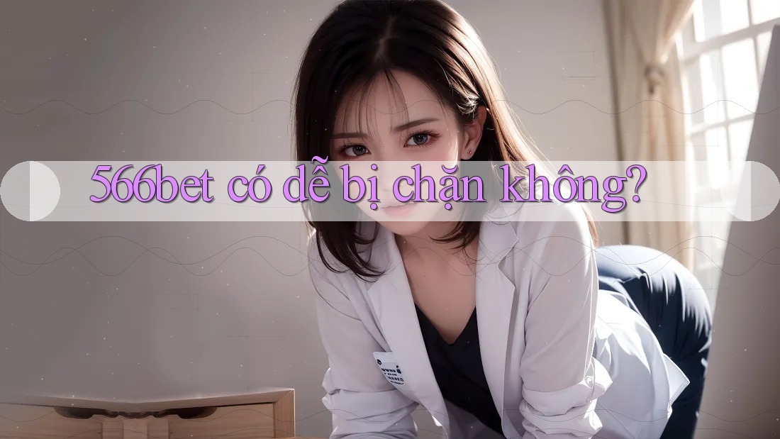 566bet có dễ bị chặn không? 566bet có dễ bị chặn không?