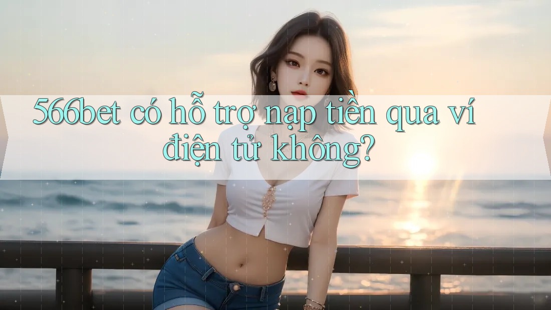 566bet có hỗ trợ nạp tiền qua ví điện tử không? 566bet có hỗ trợ nạp tiền qua ví điện tử không?