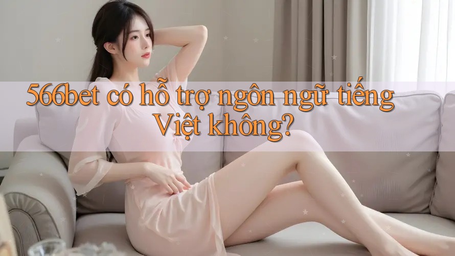 566bet có hỗ trợ ngôn ngữ tiếng Việt không?