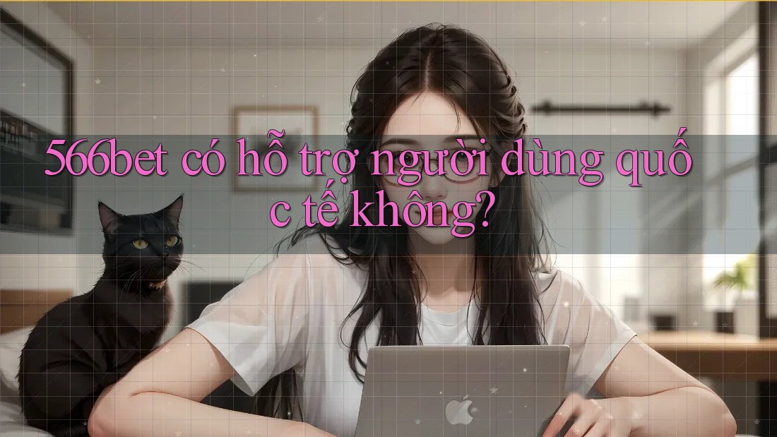 566bet có hỗ trợ người dùng quốc tế không? 566bet có hỗ trợ người dùng quốc tế không?